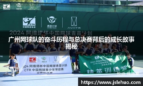 广州网球队的奋斗历程与总决赛背后的成长故事揭秘