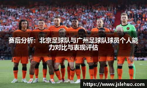 赛后分析:北京足球队与广州足球队球员个人能力对比与表现评估