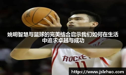 姚明智慧与篮球的完美结合启示我们如何在生活中追求卓越与成功