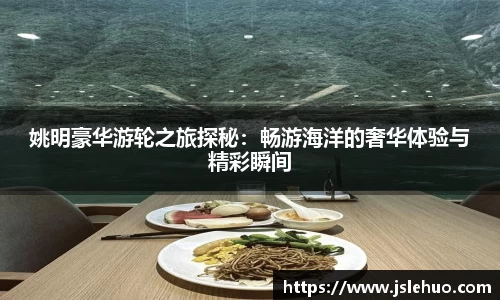 姚明豪华游轮之旅探秘：畅游海洋的奢华体验与精彩瞬间