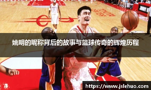 姚明的昵称背后的故事与篮球传奇的辉煌历程