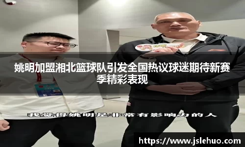 姚明加盟湘北篮球队引发全国热议球迷期待新赛季精彩表现