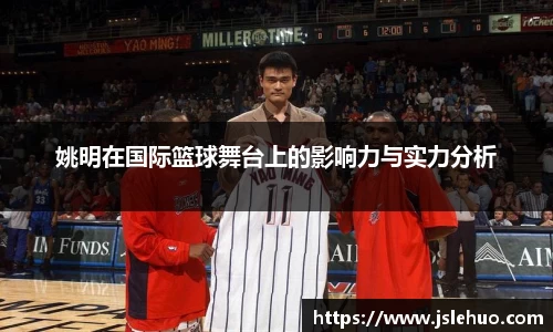 姚明在国际篮球舞台上的影响力与实力分析