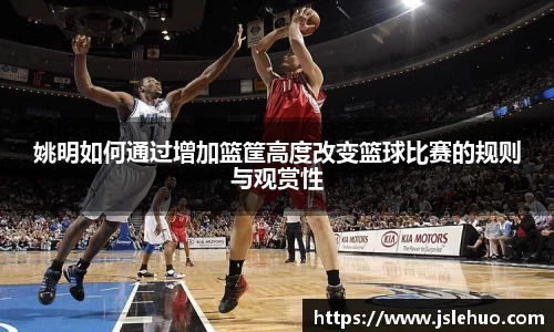 姚明如何通过增加篮筐高度改变篮球比赛的规则与观赏性
