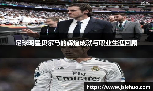 足球明星贝尔马的辉煌成就与职业生涯回顾