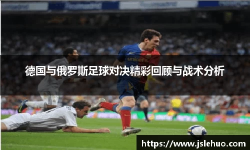 德国与俄罗斯足球对决精彩回顾与战术分析