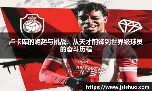 卢卡库的崛起与挑战：从天才前锋到世界级球员的奋斗历程