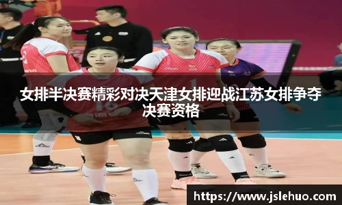 女排半决赛精彩对决天津女排迎战江苏女排争夺决赛资格