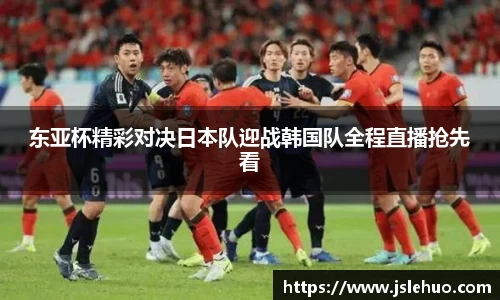 东亚杯精彩对决日本队迎战韩国队全程直播抢先看