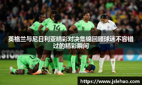 英格兰与尼日利亚精彩对决集锦回顾球迷不容错过的精彩瞬间