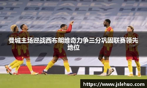 曼城主场迎战西布朗维奇力争三分巩固联赛领先地位