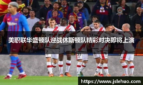 美职联华盛顿队迎战休斯顿队精彩对决即将上演