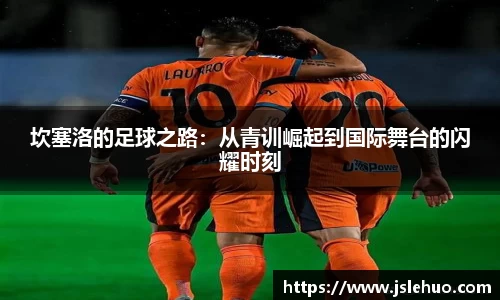 坎塞洛的足球之路：从青训崛起到国际舞台的闪耀时刻