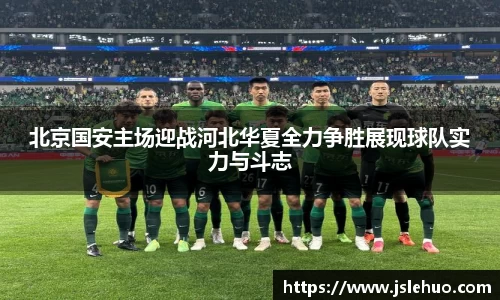 北京国安主场迎战河北华夏全力争胜展现球队实力与斗志