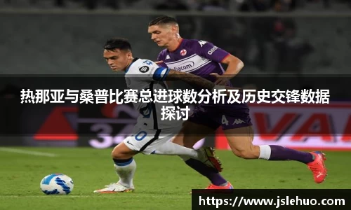 热那亚与桑普比赛总进球数分析及历史交锋数据探讨