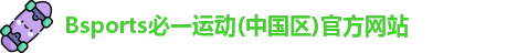 Bsports必一运动(中国区)官方网站